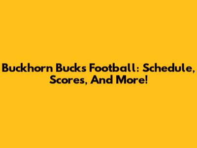 Buckhorn Bucks Football: Schedule, Scores, And More!