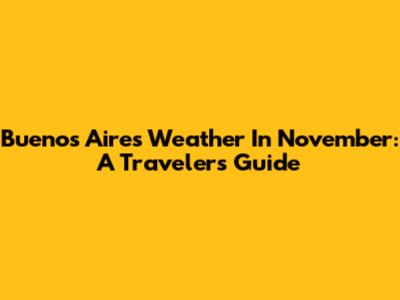 Buenos Aires Weather In November: A Traveler's Guide