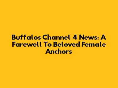 Buffalo's Channel 4 News: A Farewell To Beloved Female Anchors