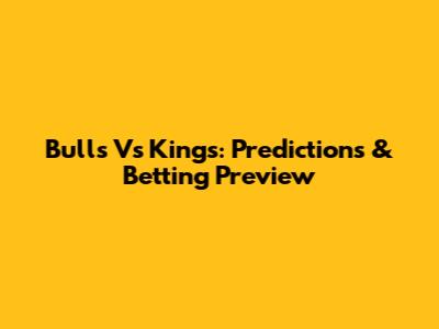 Bulls Vs Kings: Predictions & Betting Preview