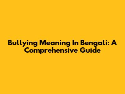 Bullying Meaning In Bengali: A Comprehensive Guide