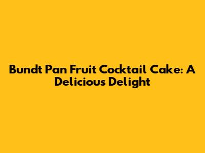 Bundt Pan Fruit Cocktail Cake: A Delicious Delight