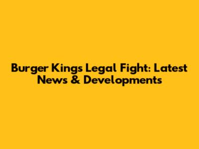 Burger King's Legal Fight: Latest News & Developments