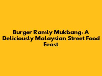 Burger Ramly Mukbang: A Deliciously Malaysian Street Food Feast