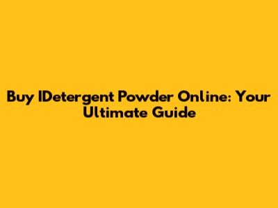 Buy IDetergent Powder Online: Your Ultimate Guide