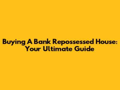 Buying A Bank Repossessed House: Your Ultimate Guide