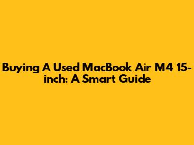 Buying A Used MacBook Air M4 15-inch: A Smart Guide