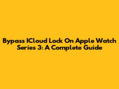 Bypass ICloud Lock On Apple Watch Series 3: A Complete Guide