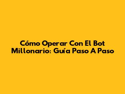 Cómo Operar Con El Bot Millonario: Guía Paso A Paso