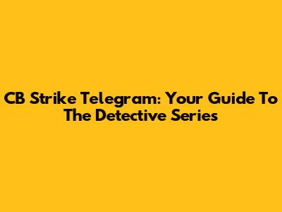CB Strike Telegram: Your Guide To The Detective Series