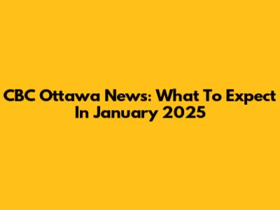 CBC Ottawa News: What To Expect In January 2025
