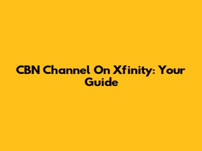 CBN Channel On Xfinity: Your Guide