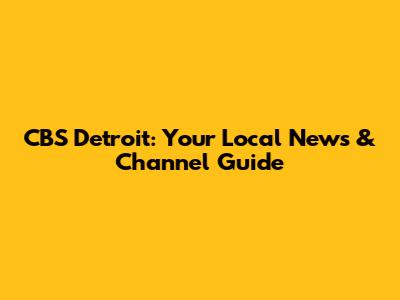 CBS Detroit: Your Local News & Channel Guide