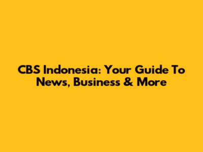 CBS Indonesia: Your Guide To News, Business & More