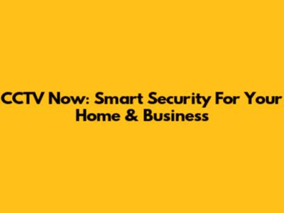 CCTV Now: Smart Security For Your Home & Business