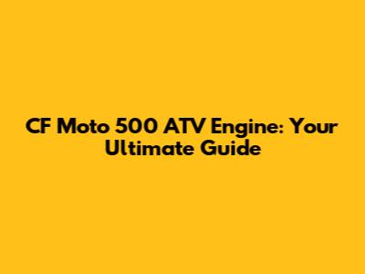 CF Moto 500 ATV Engine: Your Ultimate Guide
