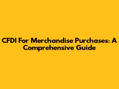 CFDI For Merchandise Purchases: A Comprehensive Guide