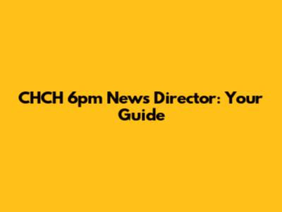 CHCH 6pm News Director: Your Guide