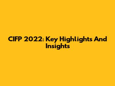 CIFP 2022: Key Highlights And Insights