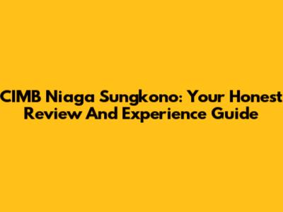 CIMB Niaga Sungkono: Your Honest Review And Experience Guide