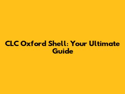 CLC Oxford Shell: Your Ultimate Guide