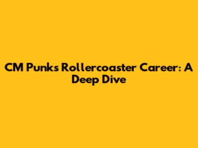CM Punk's Rollercoaster Career: A Deep Dive