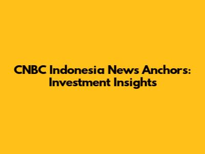CNBC Indonesia News Anchors: Investment Insights