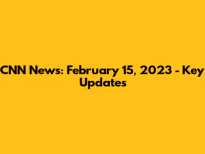 CNN News: February 15, 2023 - Key Updates
