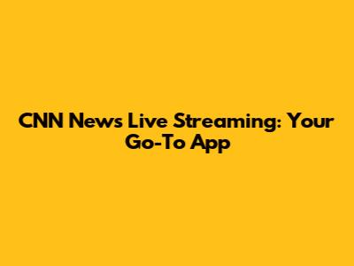CNN News Live Streaming: Your Go-To App