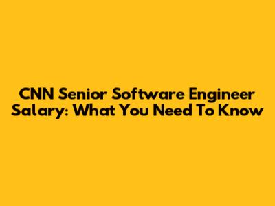 CNN Senior Software Engineer Salary: What You Need To Know