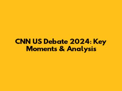 CNN US Debate 2024: Key Moments & Analysis