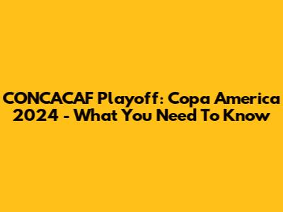 CONCACAF Playoff: Copa America 2024 - What You Need To Know