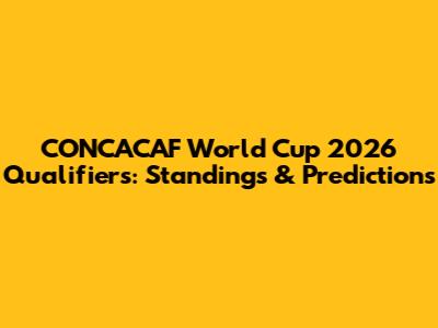 CONCACAF World Cup 2026 Qualifiers: Standings & Predictions