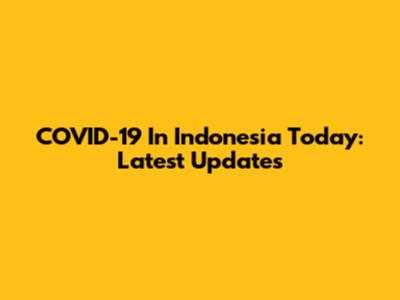 COVID-19 In Indonesia Today: Latest Updates