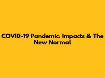 COVID-19 Pandemic: Impacts & The New Normal