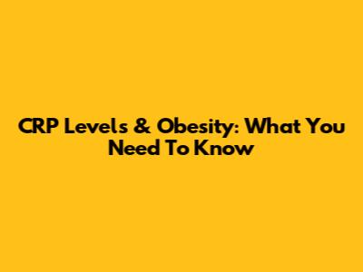 CRP Levels & Obesity: What You Need To Know
