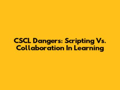 CSCL Dangers: Scripting Vs. Collaboration In Learning