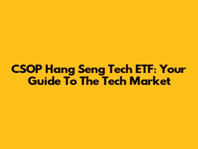 CSOP Hang Seng Tech ETF: Your Guide To The Tech Market