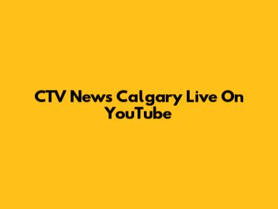 CTV News Calgary Live On YouTube