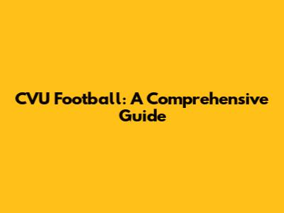 CVU Football: A Comprehensive Guide