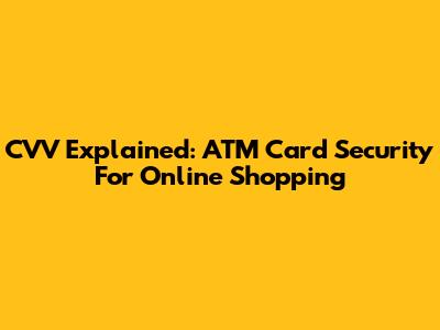 CVV Explained: ATM Card Security For Online Shopping