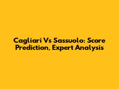 Cagliari Vs Sassuolo: Score Prediction, Expert Analysis