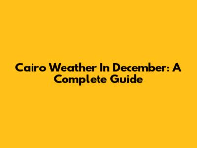 Cairo Weather In December: A Complete Guide