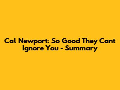 Cal Newport: So Good They Can't Ignore You - Summary