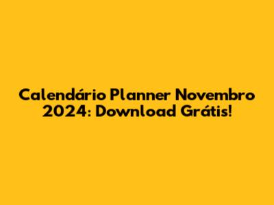 Calendário Planner Novembro 2024: Download Grátis!