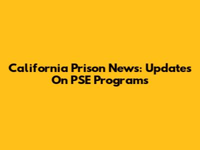 California Prison News: Updates On PSE Programs