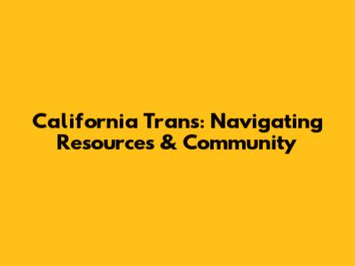 California Trans: Navigating Resources & Community