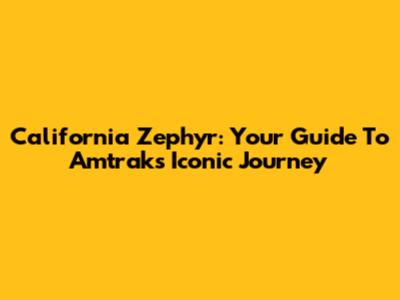 California Zephyr: Your Guide To Amtrak's Iconic Journey