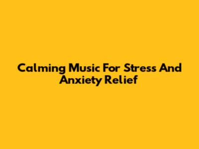Calming Music For Stress And Anxiety Relief