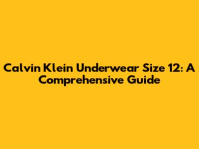 Calvin Klein Underwear Size 12: A Comprehensive Guide